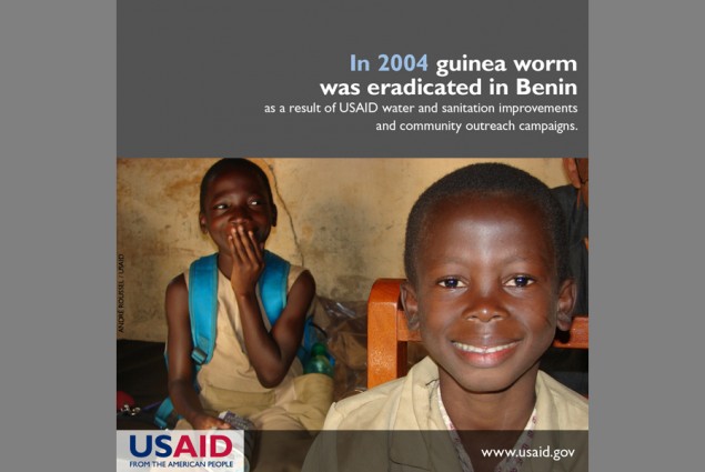 In 2004 guinea worm was eradicated in Benin as a result of USAID water and sanitation improvements and community outreach campai